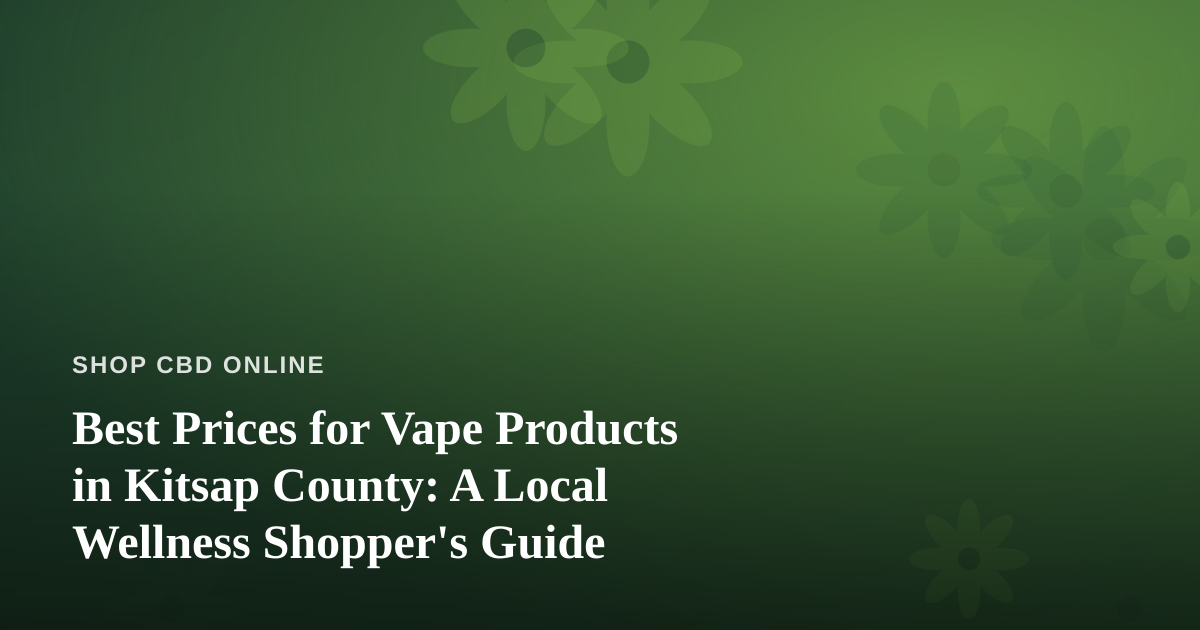 Best Prices for Vape Products in Kitsap County: A Local Wellness Shopper’s Guide