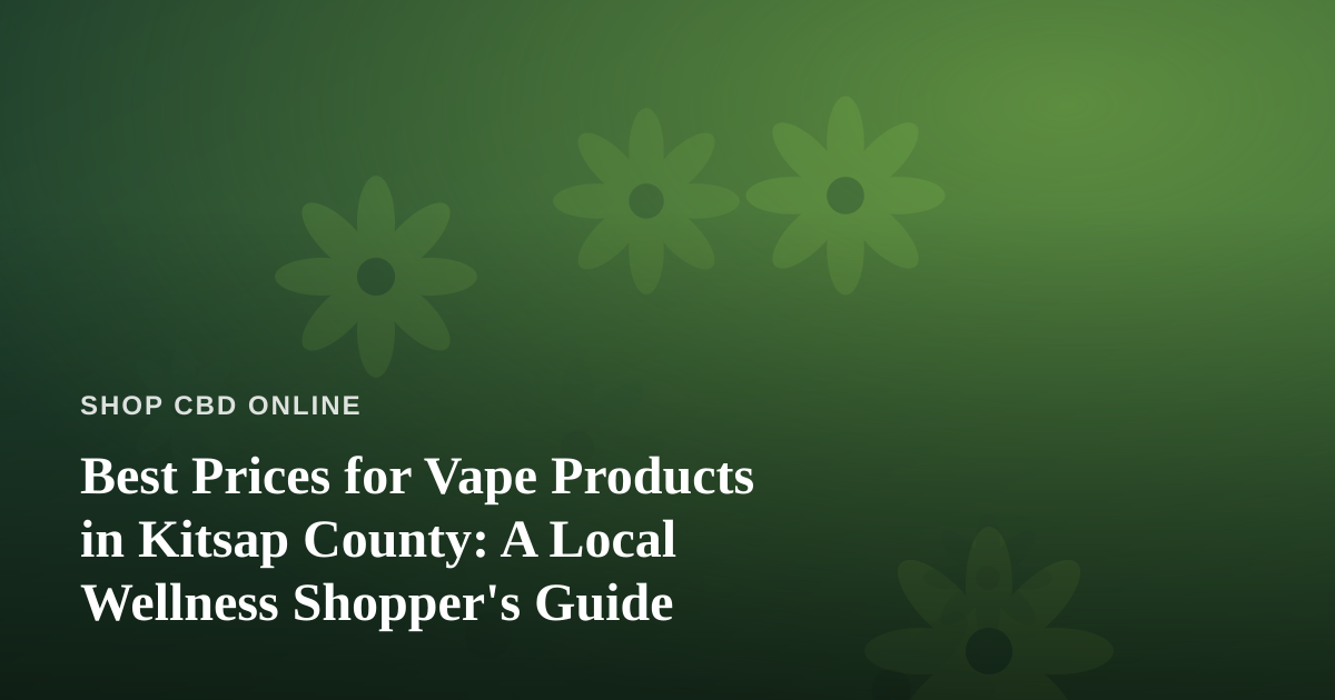 Best Prices for Vape Products in Kitsap County: A Local Wellness Shopper’s Guide