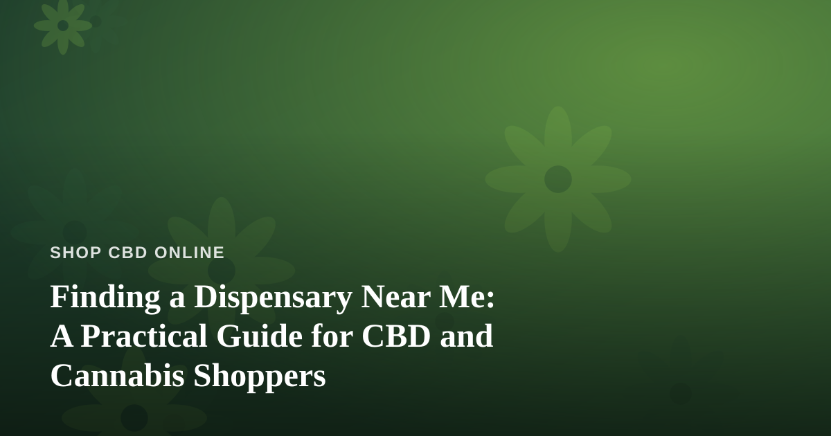 Finding a Dispensary Near Me: A Practical Guide for CBD and Cannabis Shoppers