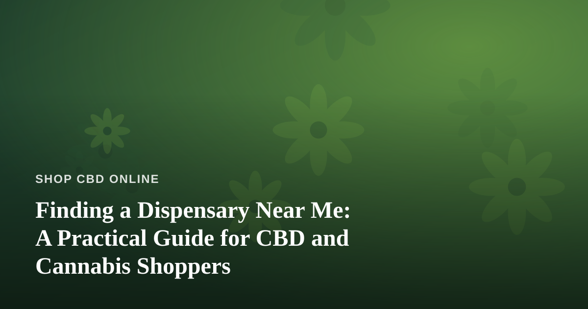 Finding a Dispensary Near Me: A Practical Guide for CBD and Cannabis Shoppers
