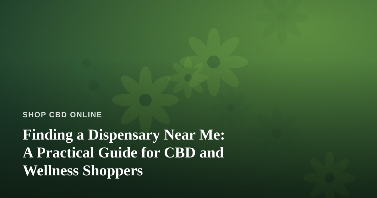 Finding a Dispensary Near Me: A Practical Guide for CBD and Wellness Shoppers