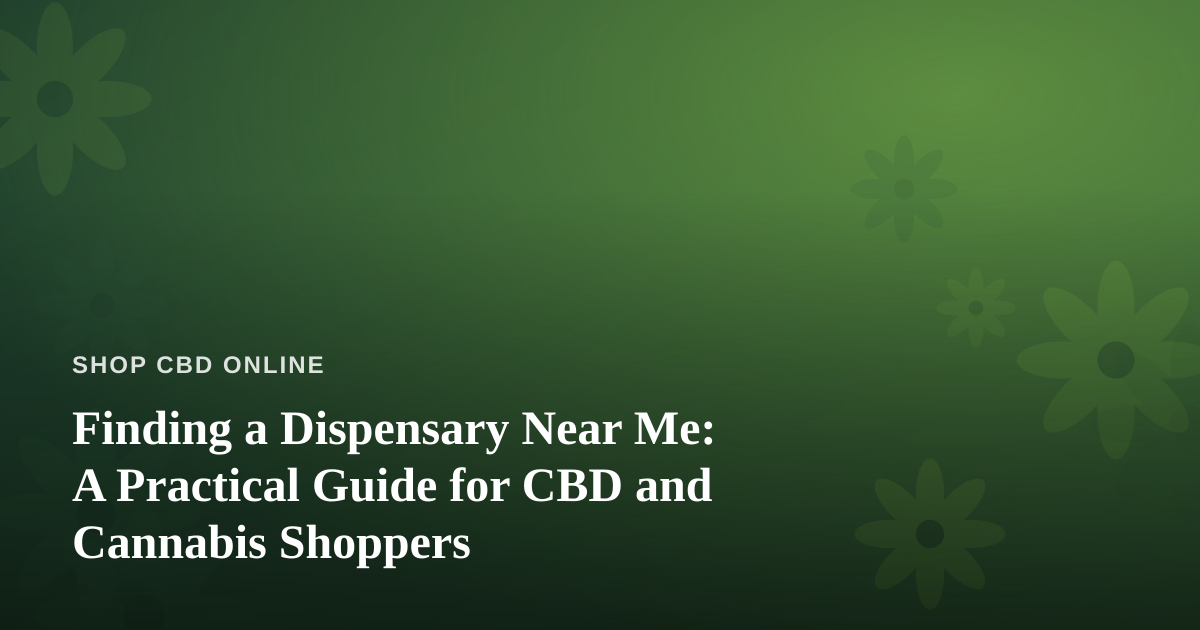 Finding a Dispensary Near Me: A Practical Guide for CBD and Cannabis Shoppers