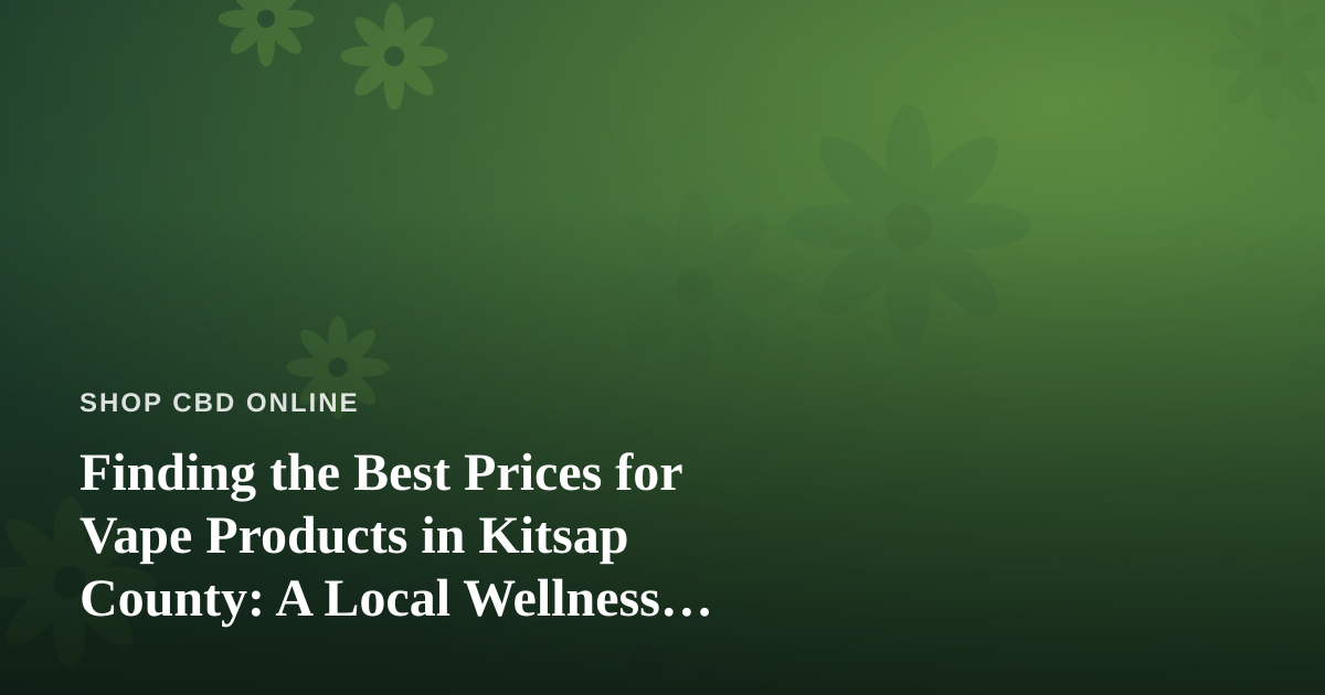 Finding the Best Prices for Vape Products in Kitsap County: A Local Wellness Shopper’s Guide