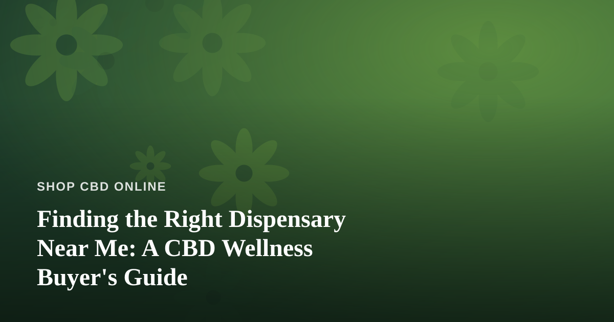 Finding the Right Dispensary Near Me: A CBD Wellness Buyer’s Guide