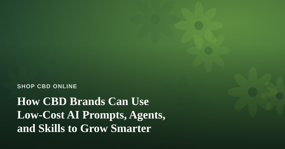 How CBD Brands Can Use Low-Cost AI Prompts, Agents, and Skills to Grow Smarter