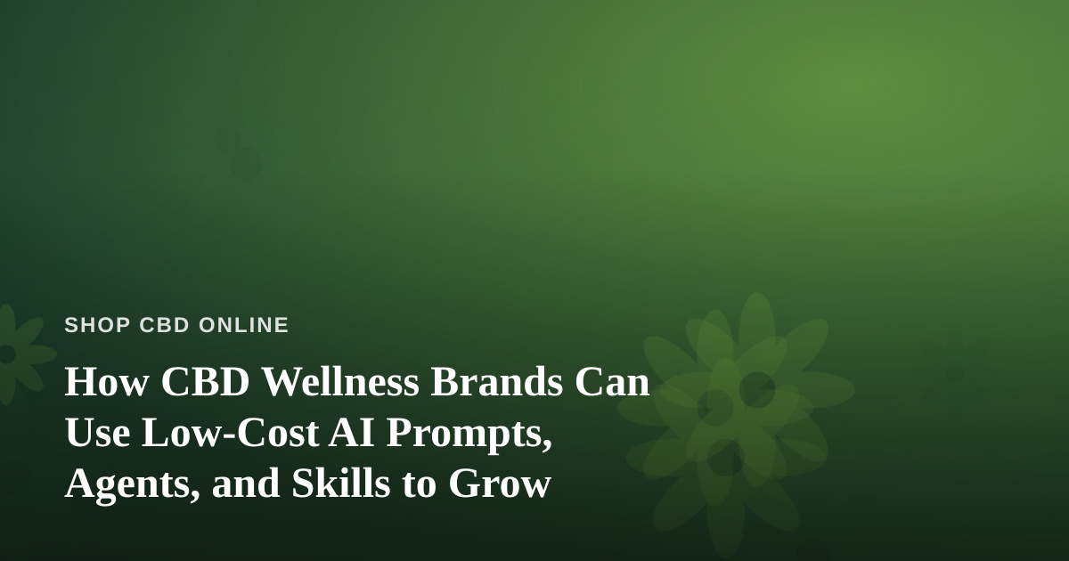 How CBD Wellness Brands Can Use Low-Cost AI Prompts, Agents, and Skills to Grow