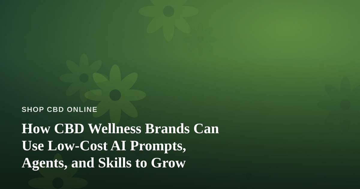 How CBD Wellness Brands Can Use Low-Cost AI Prompts, Agents, and Skills to Grow