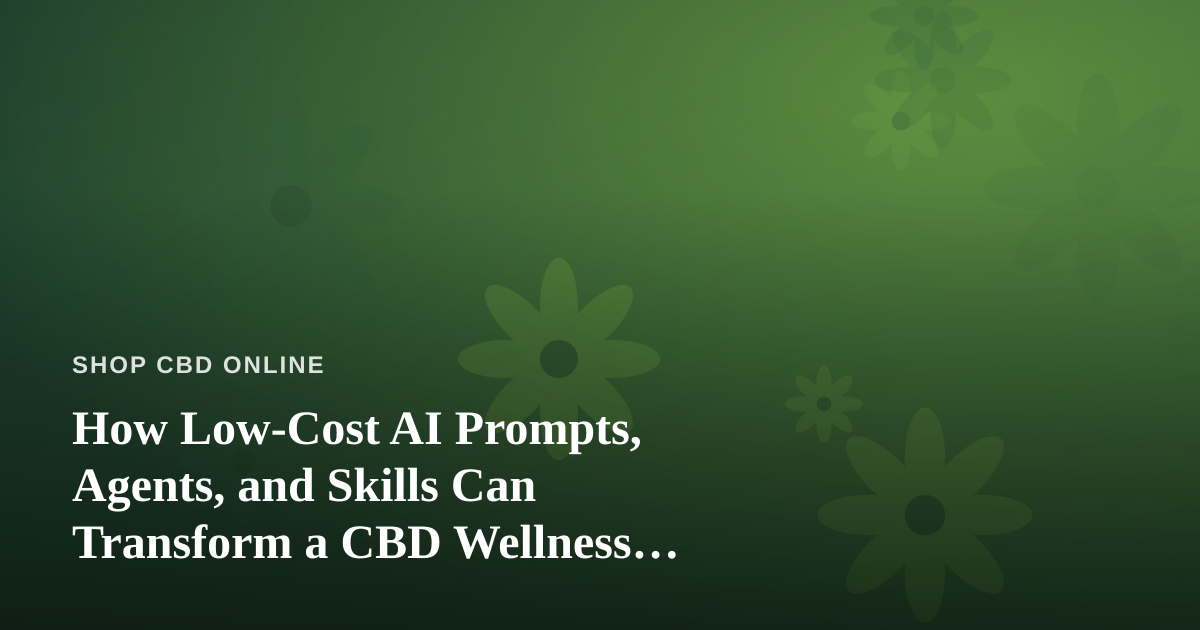 How Low-Cost AI Prompts, Agents, and Skills Can Transform a CBD Wellness Business