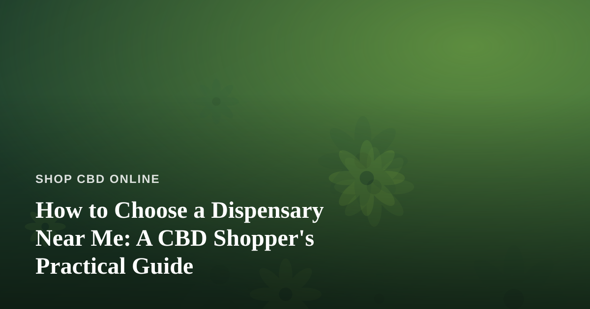 How to Choose a Dispensary Near Me: A CBD Shopper’s Practical Guide