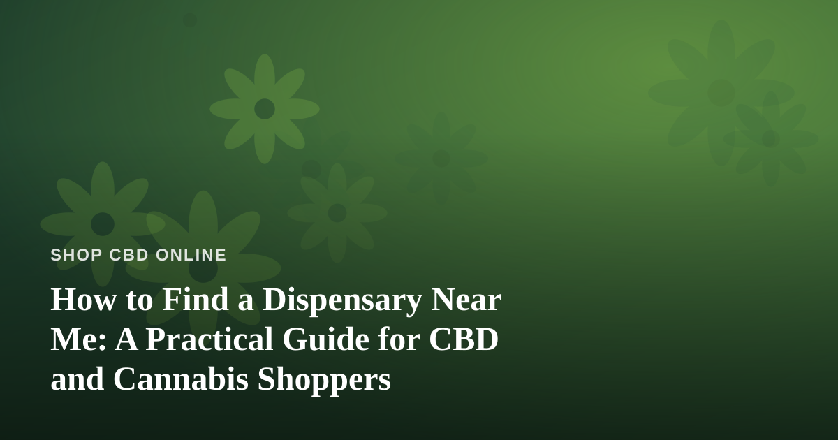 How to Find a Dispensary Near Me: A Practical Guide for CBD and Cannabis Shoppers