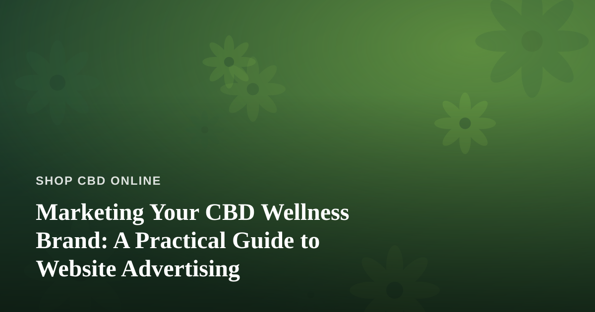 Marketing Your CBD Wellness Brand: A Practical Guide to Website Advertising