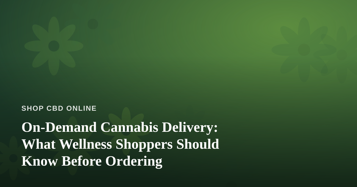 On-Demand Cannabis Delivery: What Wellness Shoppers Should Know Before Ordering
