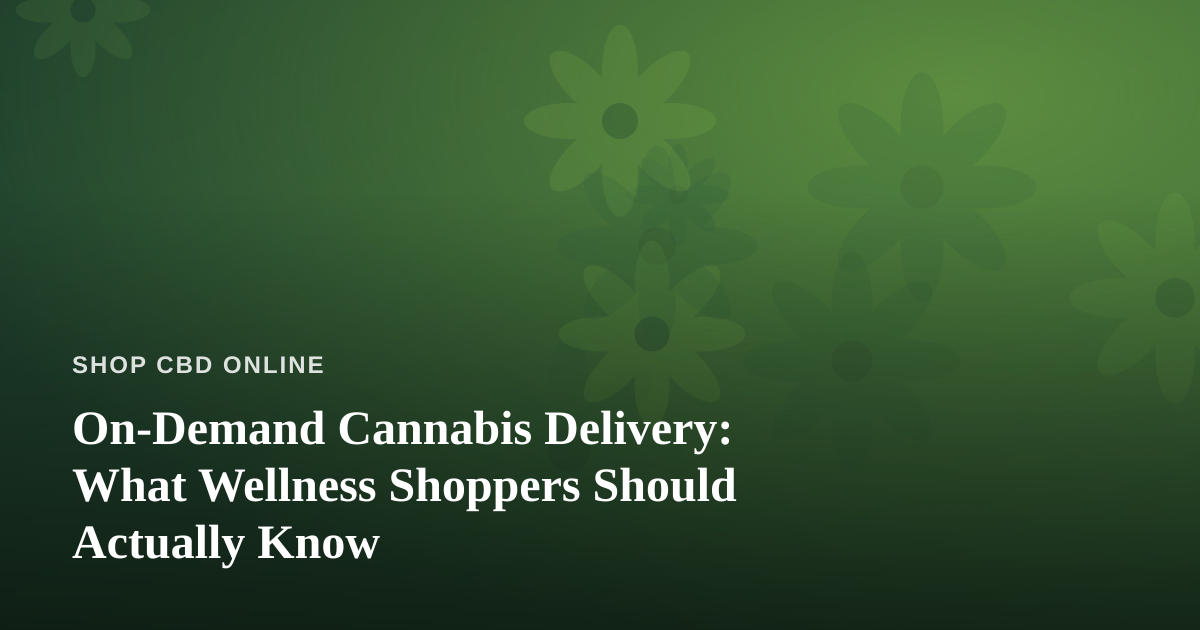 On-Demand Cannabis Delivery: What Wellness Shoppers Should Actually Know
