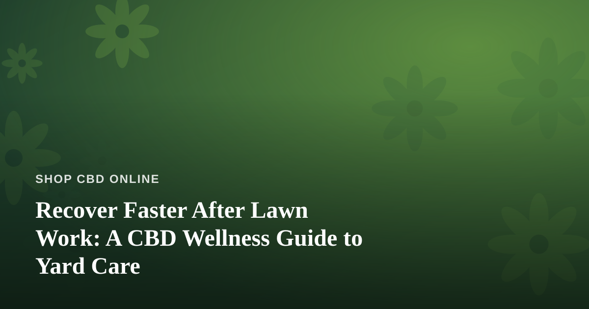 Recover Faster After Lawn Work: A CBD Wellness Guide to Yard Care