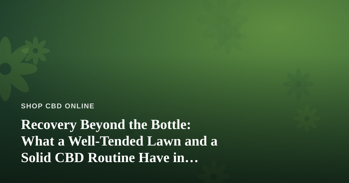 Recovery Beyond the Bottle: What a Well-Tended Lawn and a Solid CBD Routine Have in Common