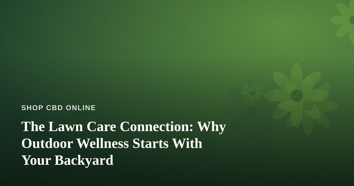 The Lawn Care Connection: Why Outdoor Wellness Starts With Your Backyard