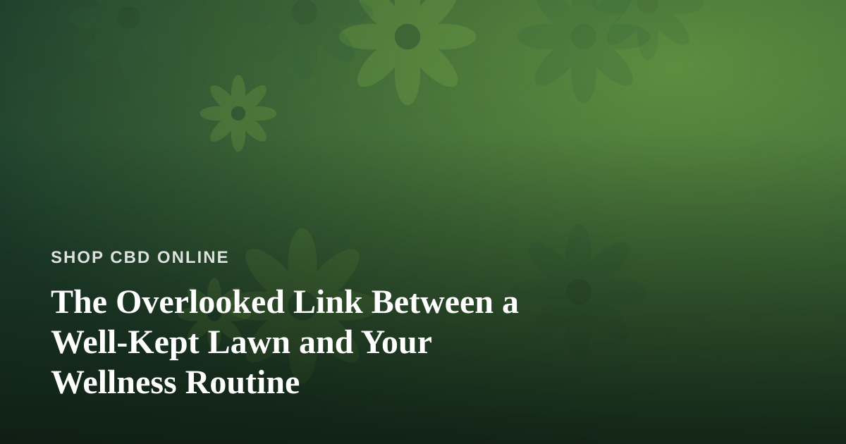 The Overlooked Link Between a Well-Kept Lawn and Your Wellness Routine