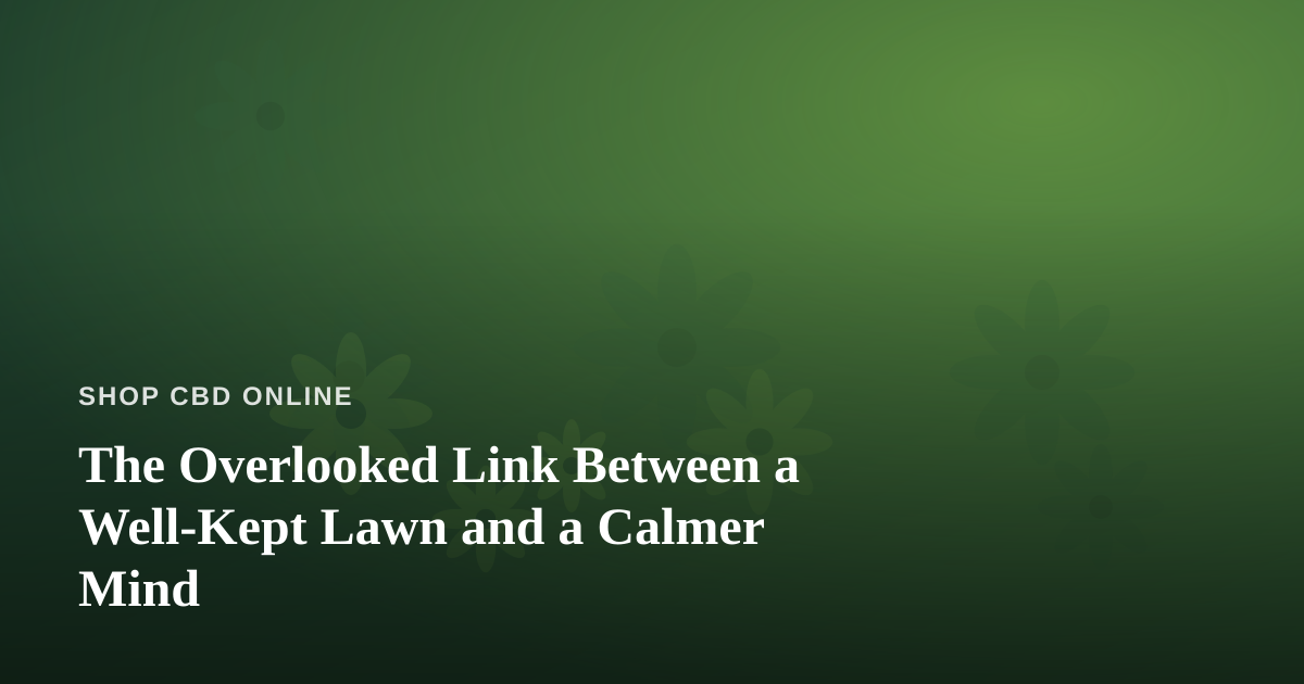 The Overlooked Link Between a Well-Kept Lawn and a Calmer Mind