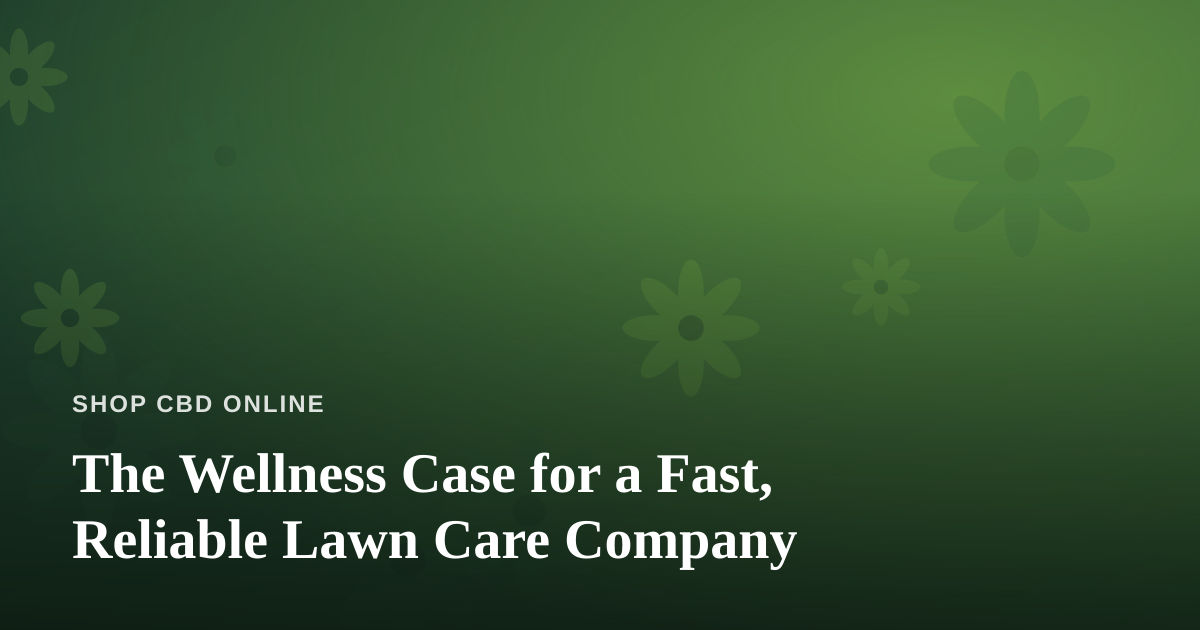 The Wellness Case for a Fast, Reliable Lawn Care Company