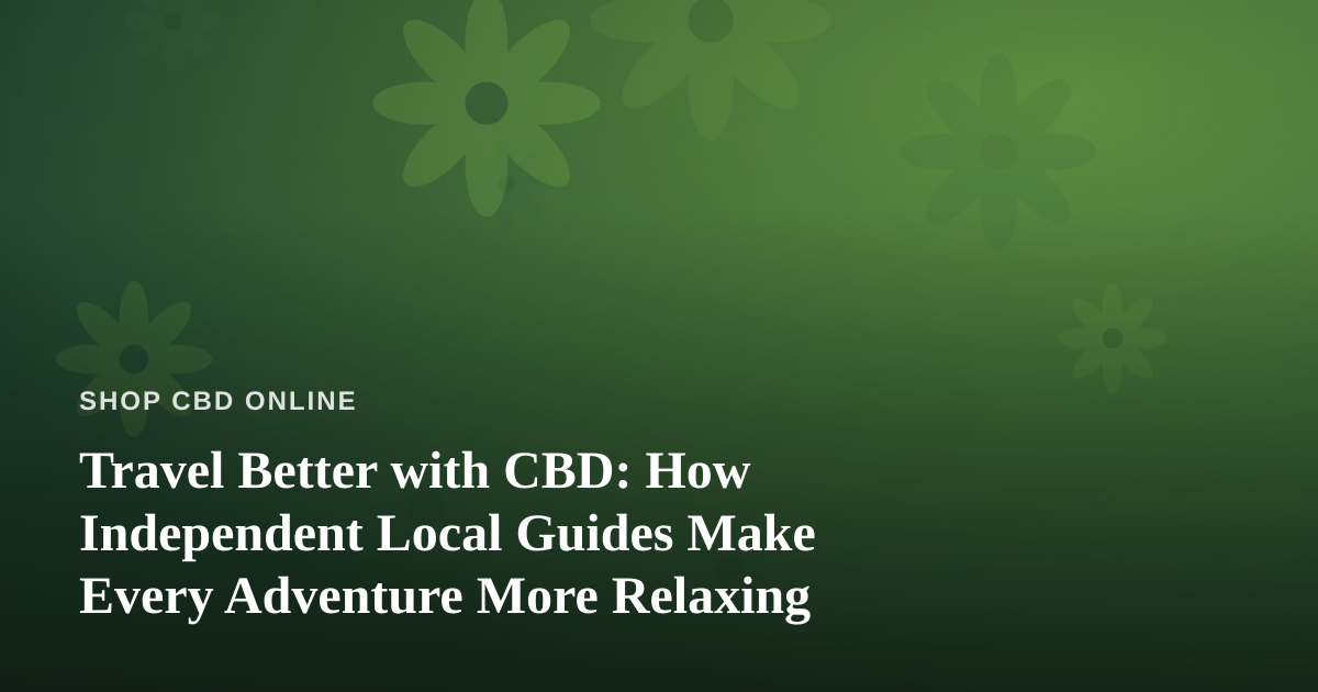 Travel Better with CBD: How Independent Local Guides Make Every Adventure More Relaxing