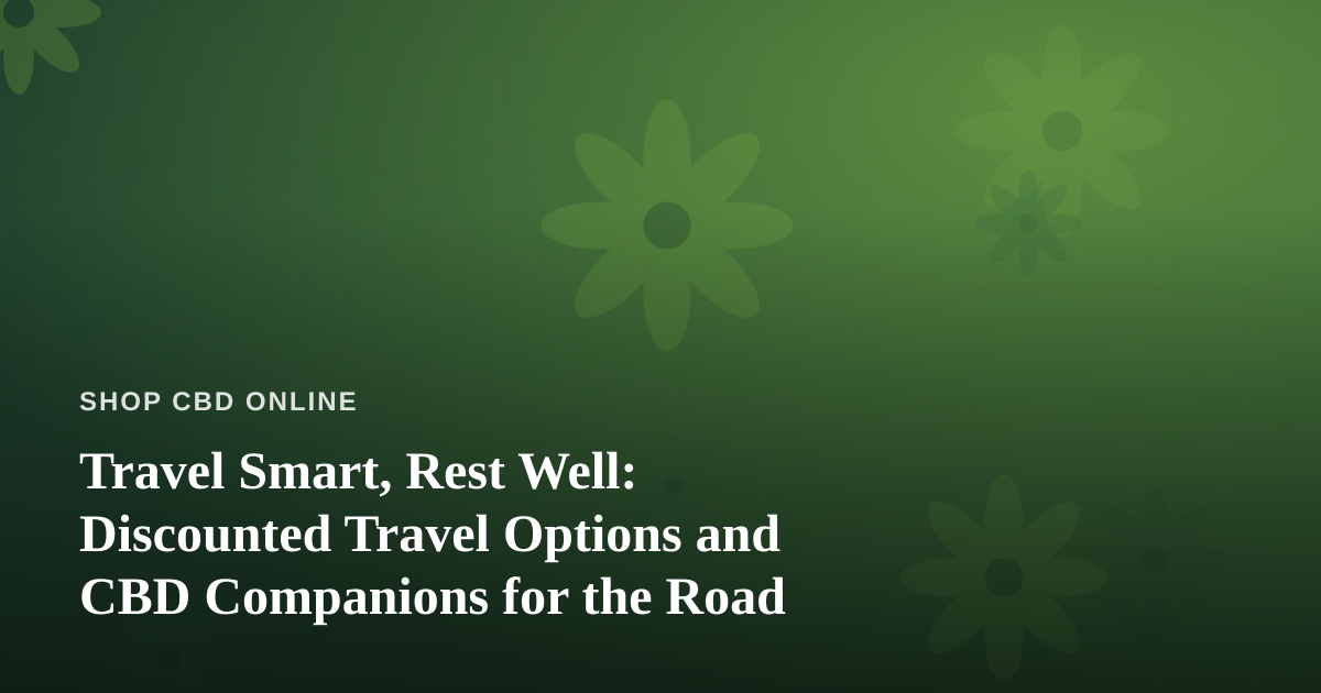 Travel Smart, Rest Well: Discounted Travel Options and CBD Companions for the Road