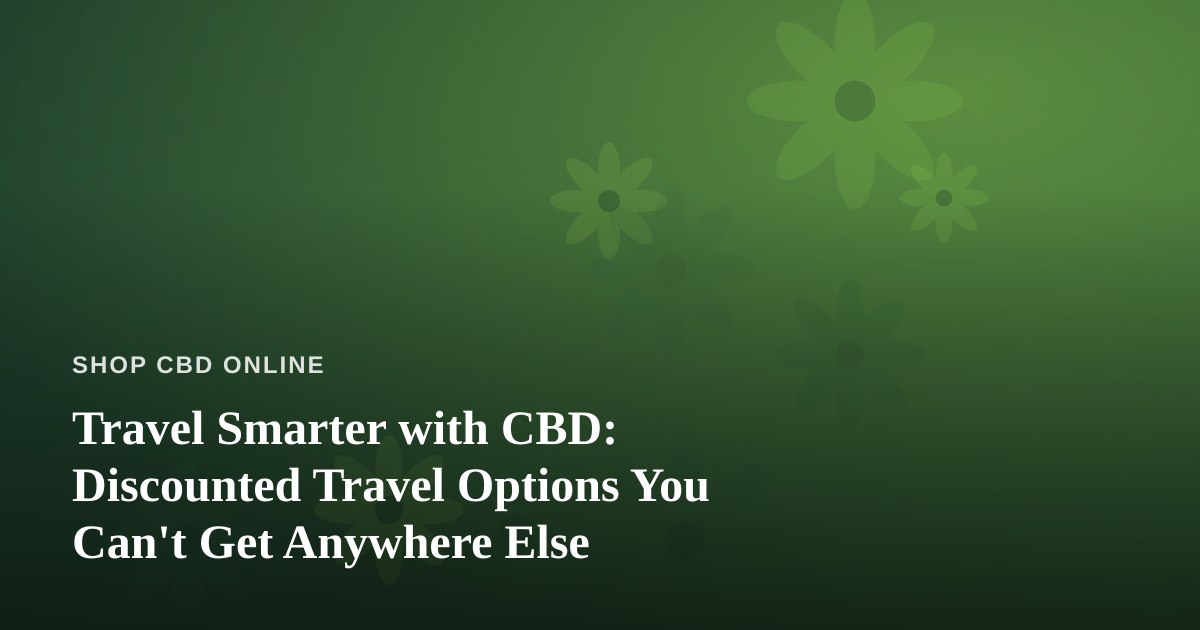 Travel Smarter with CBD: Discounted Travel Options You Can’t Get Anywhere Else