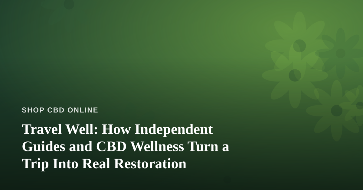 Travel Well: How Independent Guides and CBD Wellness Turn a Trip Into Real Restoration