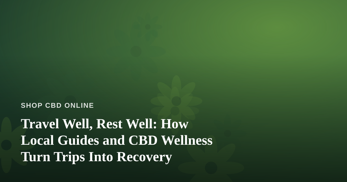 Travel Well, Rest Well: How Local Guides and CBD Wellness Turn Trips Into Recovery