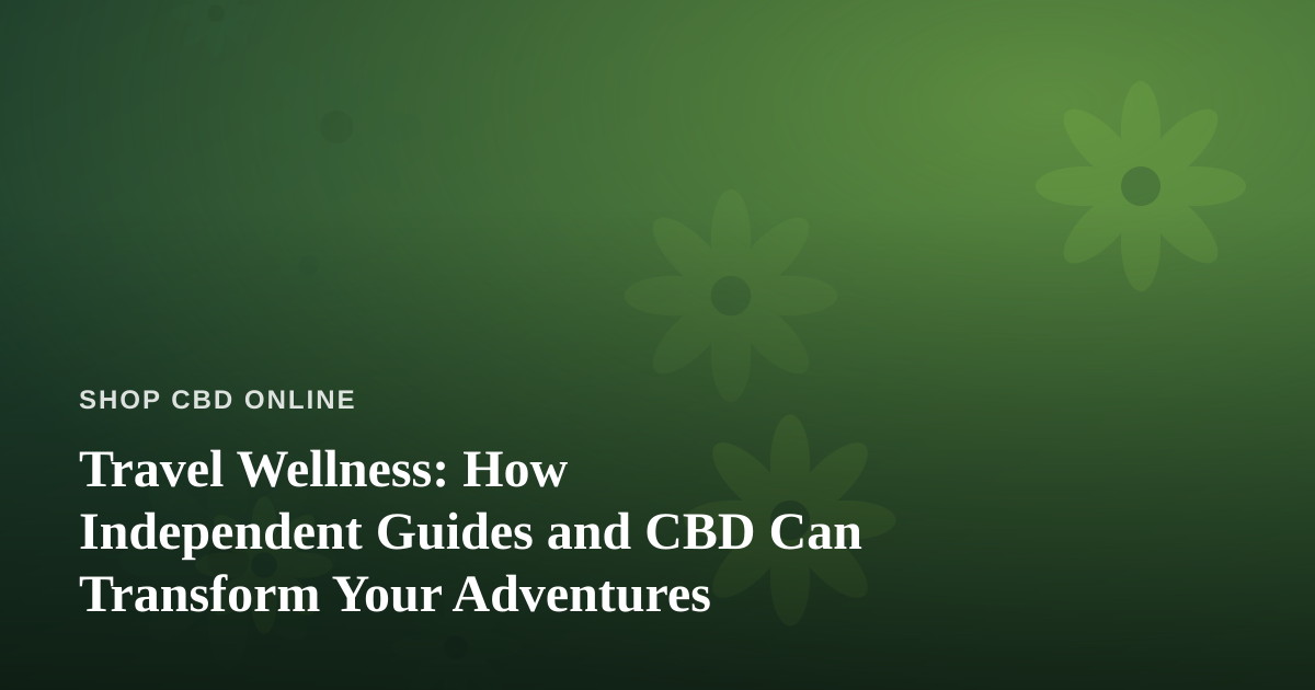 Travel Wellness: How Independent Guides and CBD Can Transform Your Adventures