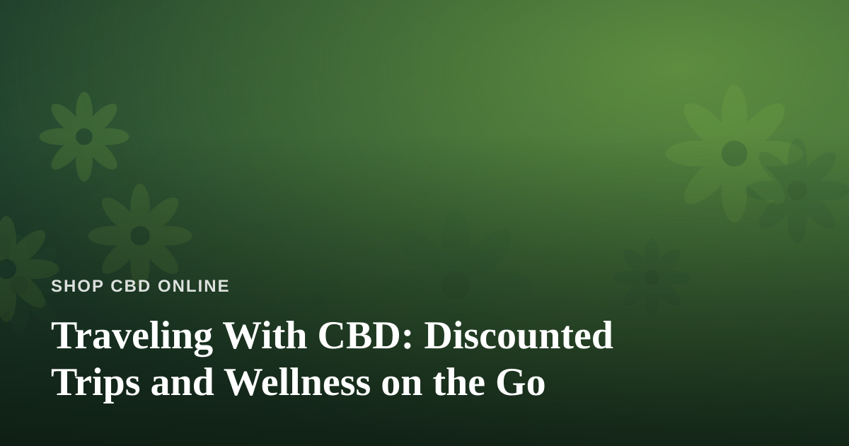 Traveling With CBD: Discounted Trips and Wellness on the Go