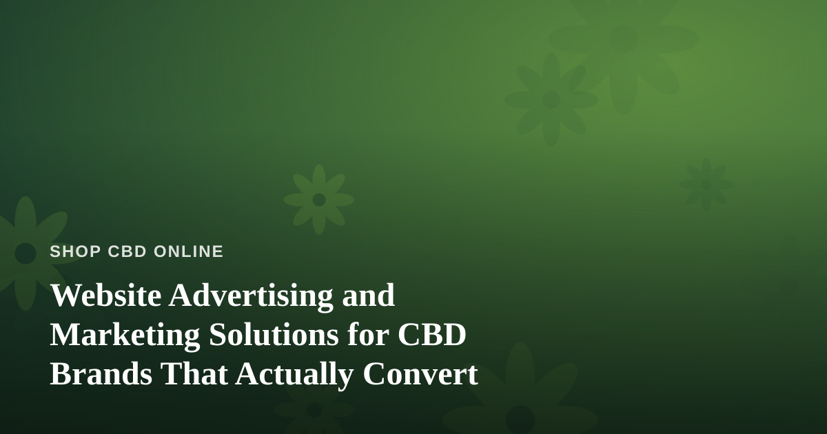 Website Advertising and Marketing Solutions for CBD Brands That Actually Convert