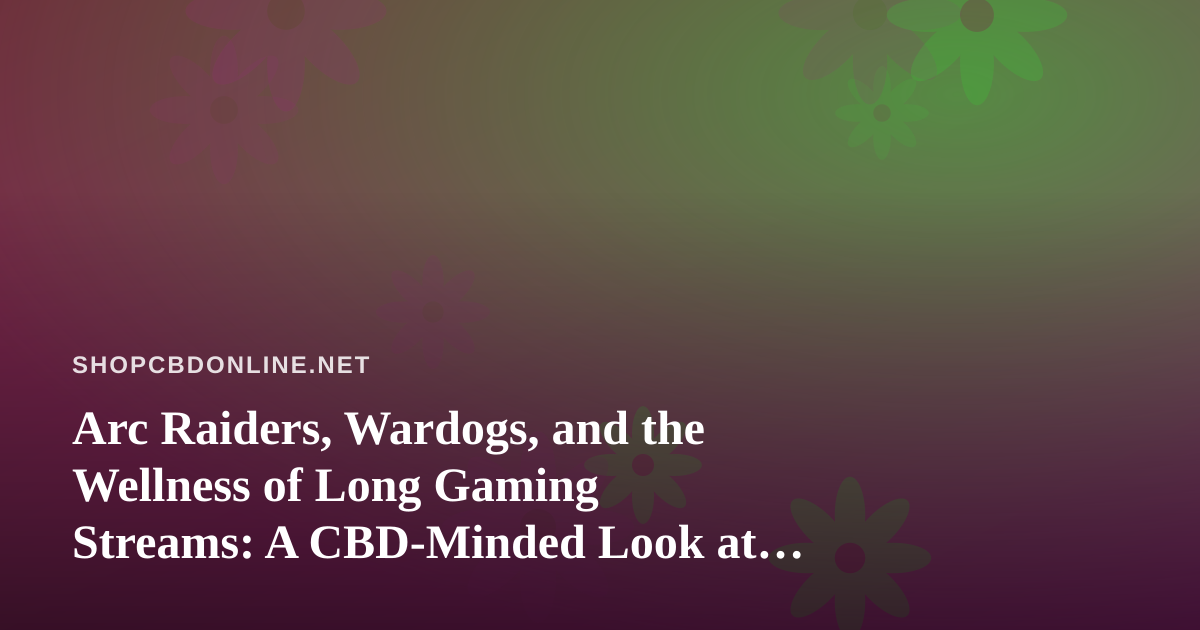 Arc Raiders, Wardogs, and the Wellness of Long Gaming Streams: A CBD-Minded Look at Twitch
