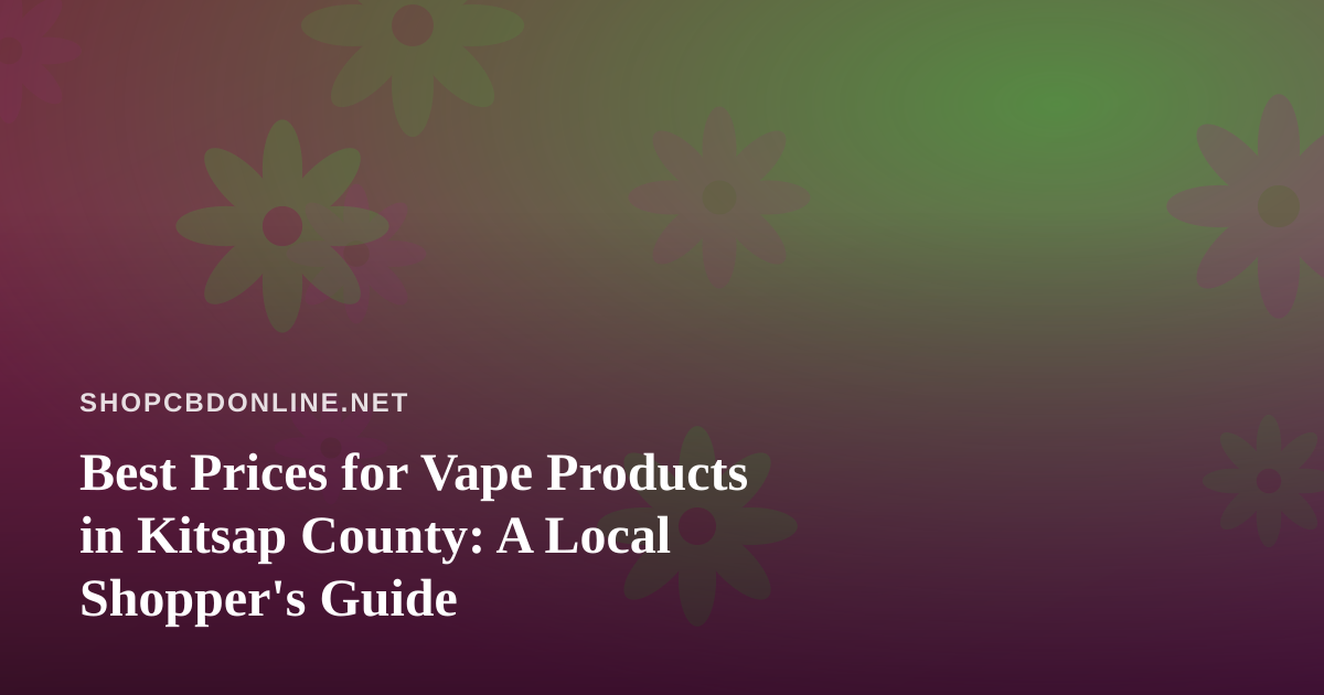 Best Prices for Vape Products in Kitsap County: A Local Shopper’s Guide