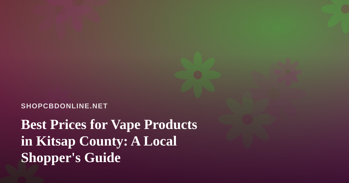Best Prices for Vape Products in Kitsap County: A Local Shopper’s Guide