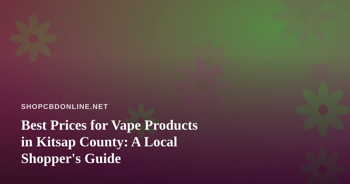 Best Prices for Vape Products in Kitsap County: A Local Shopper’s Guide