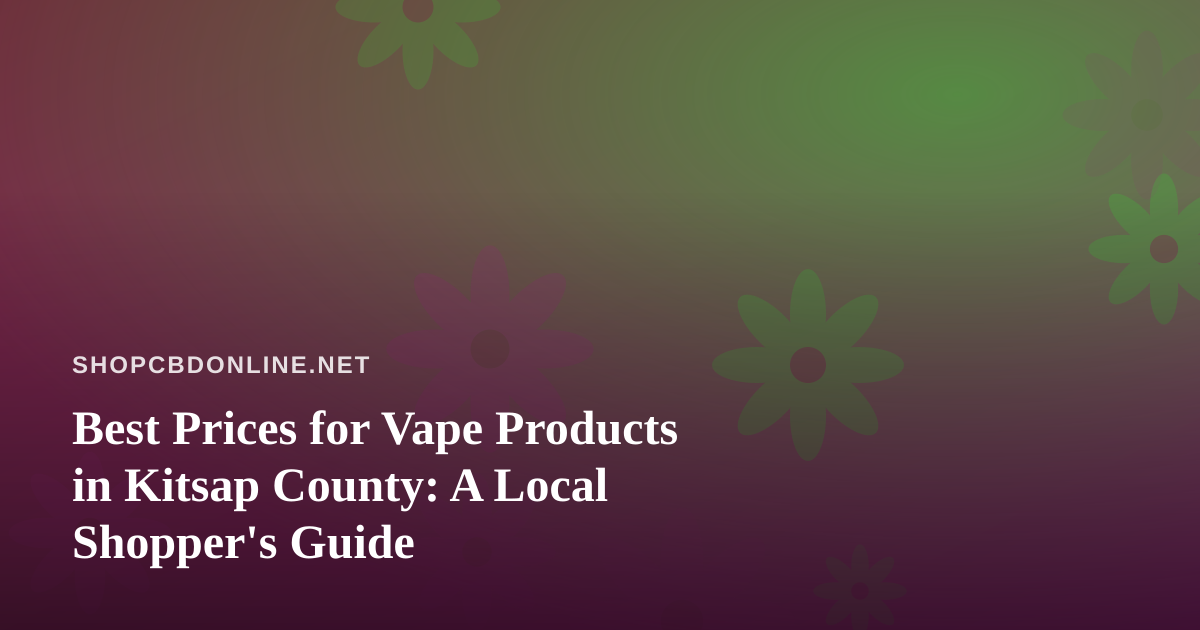 Best Prices for Vape Products in Kitsap County: A Local Shopper’s Guide