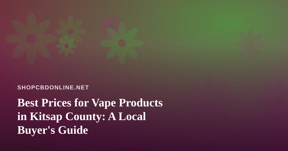 Best Prices for Vape Products in Kitsap County: A Local Buyer’s Guide