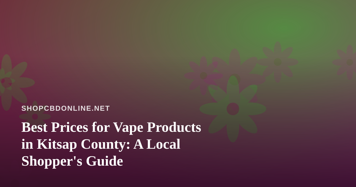 Best Prices for Vape Products in Kitsap County: A Local Shopper’s Guide