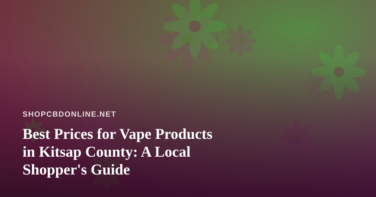 Best Prices for Vape Products in Kitsap County: A Local Shopper’s Guide