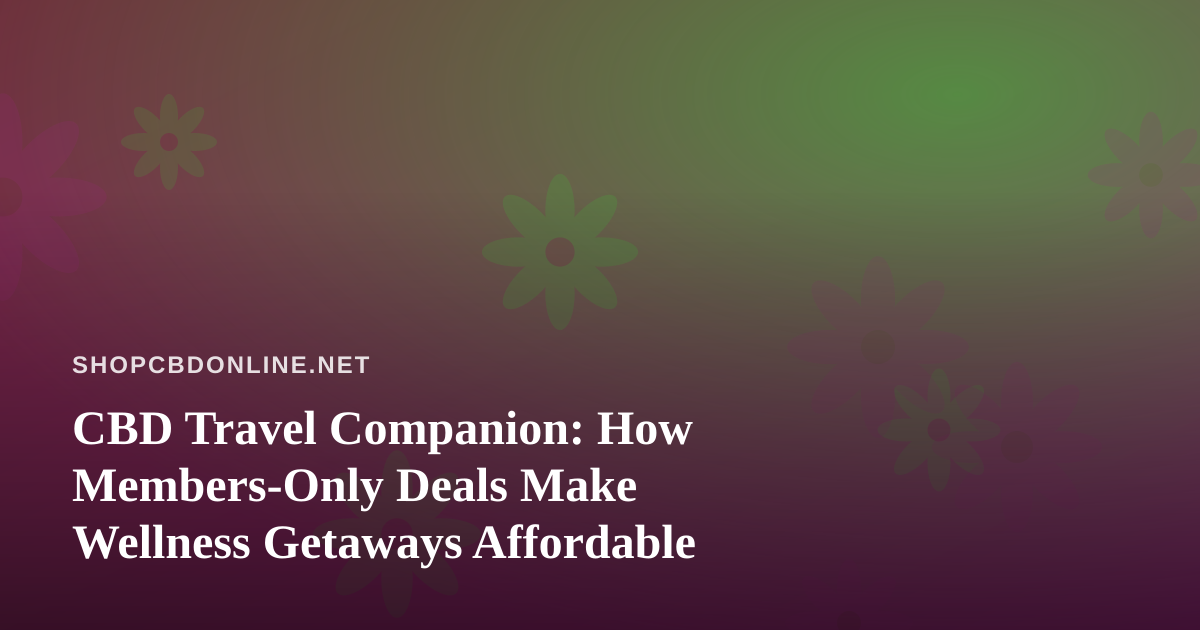 CBD Travel Companion: How Members-Only Deals Make Wellness Getaways Affordable