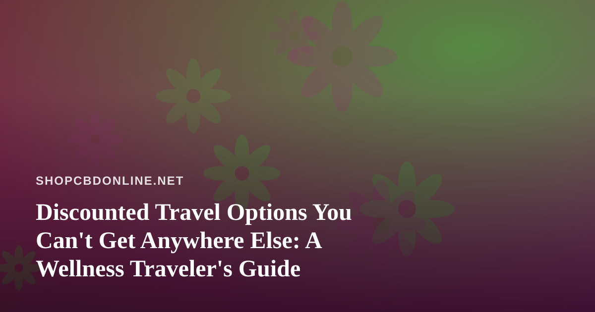 Discounted Travel Options You Can’t Get Anywhere Else: A Wellness Traveler’s Guide