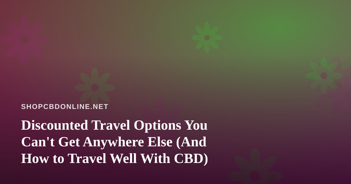 Discounted Travel Options You Can’t Get Anywhere Else (And How to Travel Well With CBD)