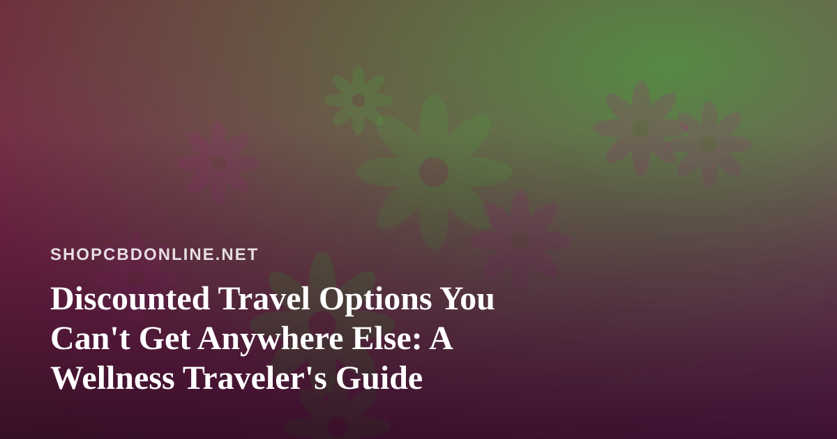 Discounted Travel Options You Can’t Get Anywhere Else: A Wellness Traveler’s Guide