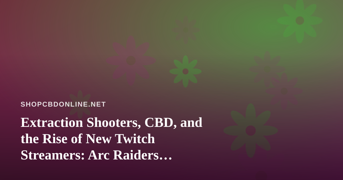 Extraction Shooters, CBD, and the Rise of New Twitch Streamers: Arc Raiders, Wardogs, and Staying Calm Under Fire