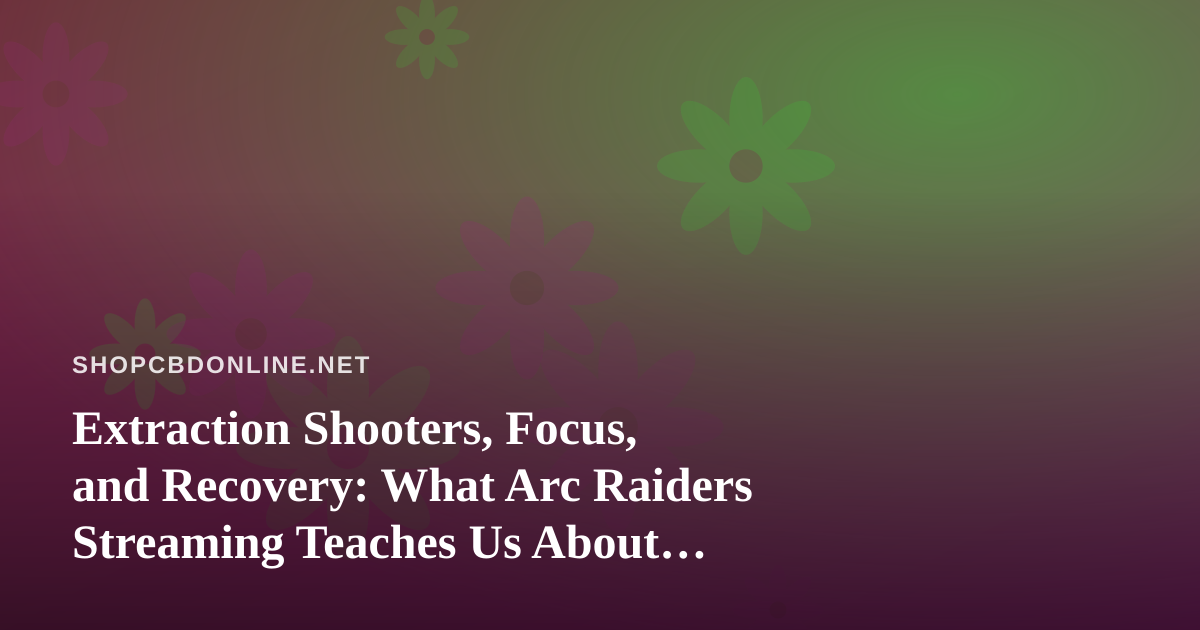 Extraction Shooters, Focus, and Recovery: What Arc Raiders Streaming Teaches Us About Wellness