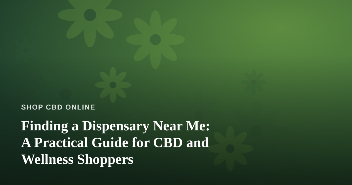 Finding a Dispensary Near Me: A Practical Guide for CBD and Wellness Shoppers