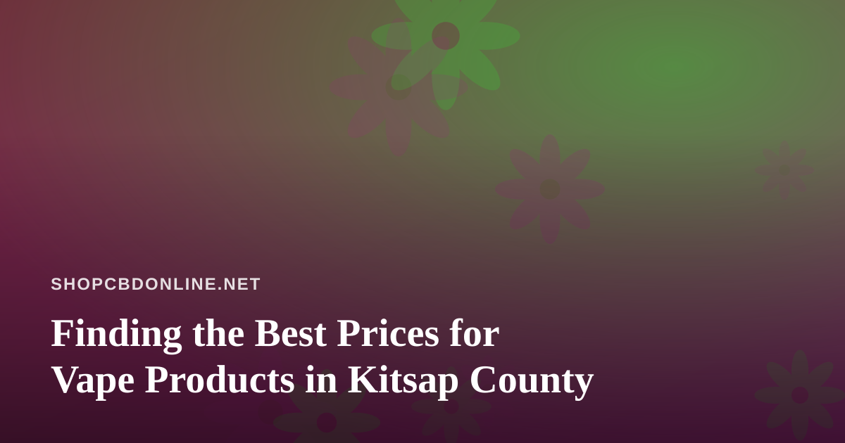 Finding the Best Prices for Vape Products in Kitsap County