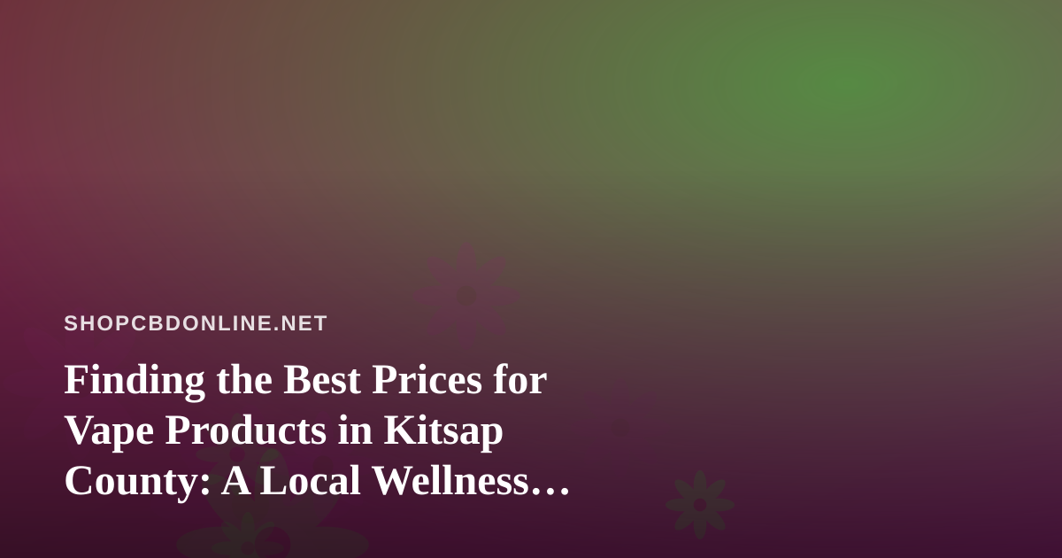 Finding the Best Prices for Vape Products in Kitsap County: A Local Wellness Shopper’s Guide
