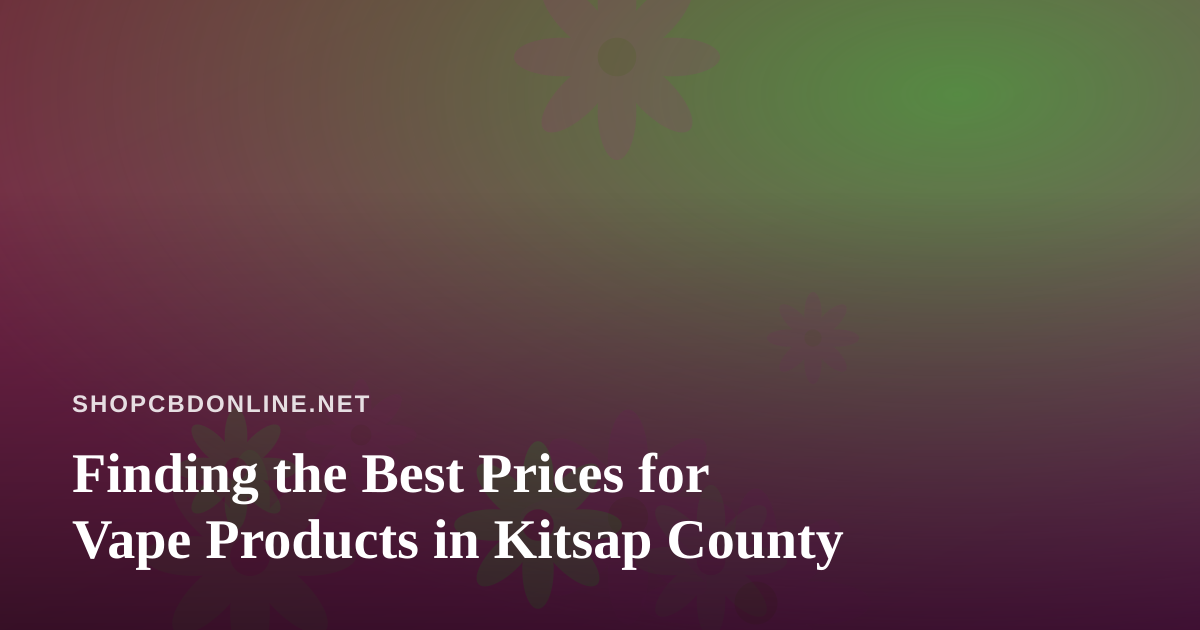 Finding the Best Prices for Vape Products in Kitsap County