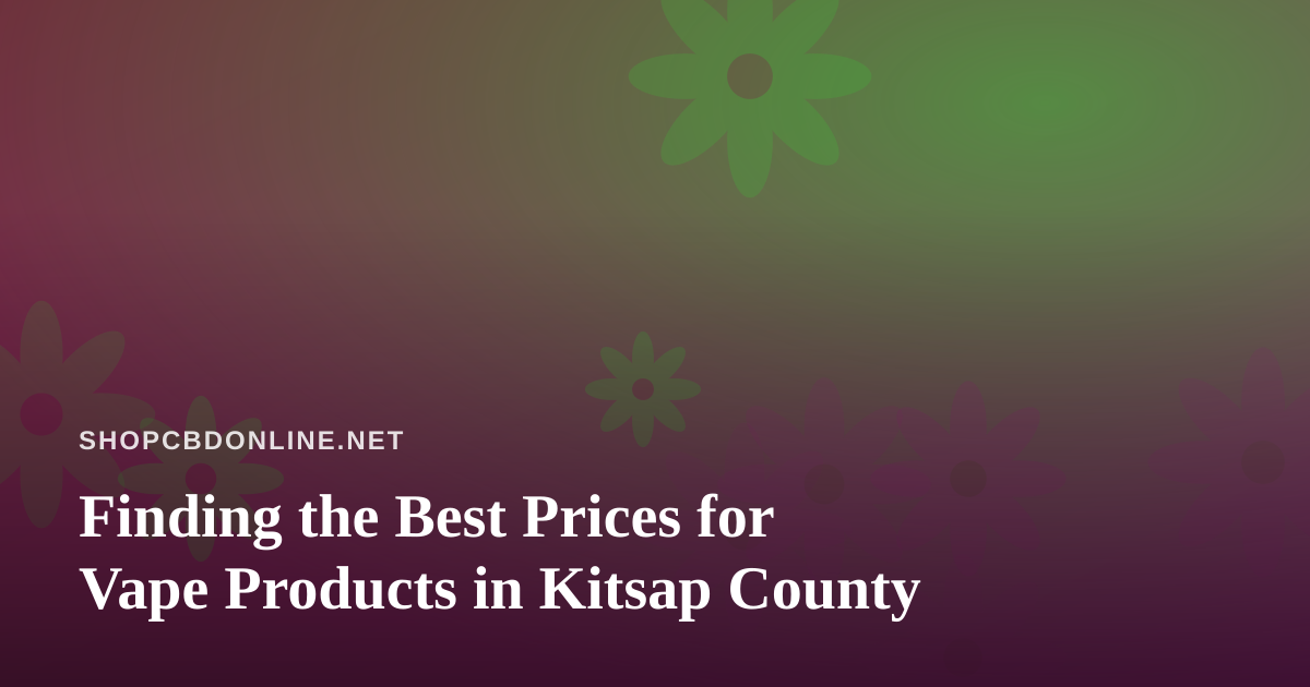 Finding the Best Prices for Vape Products in Kitsap County